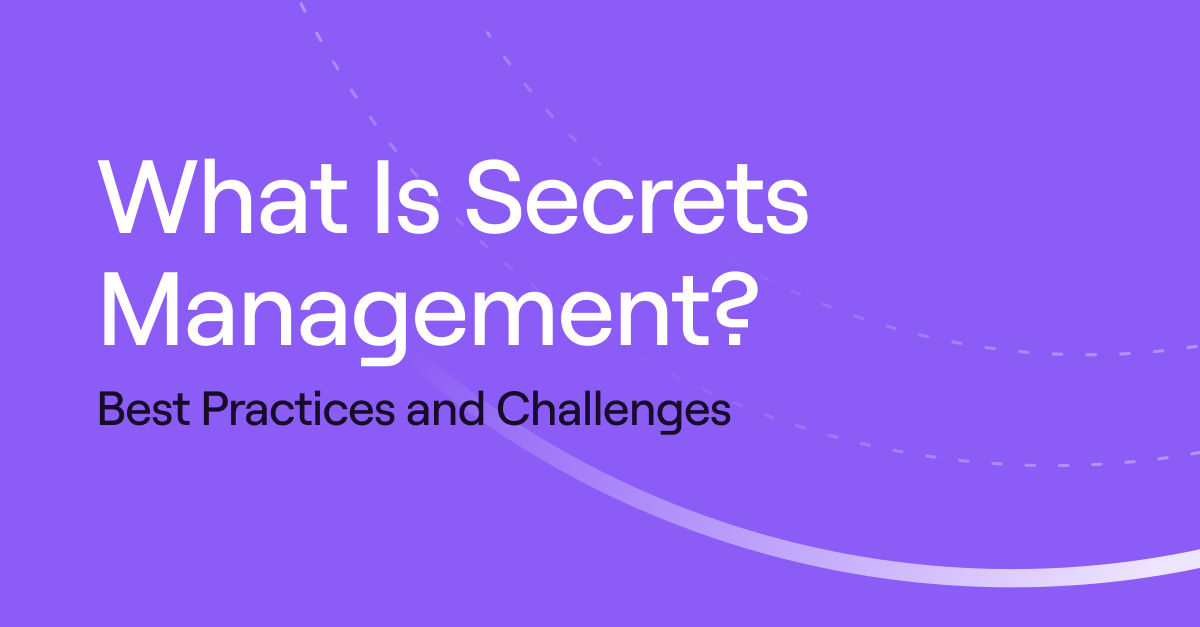 What Is Secrets Management? Best Practices and Challenges