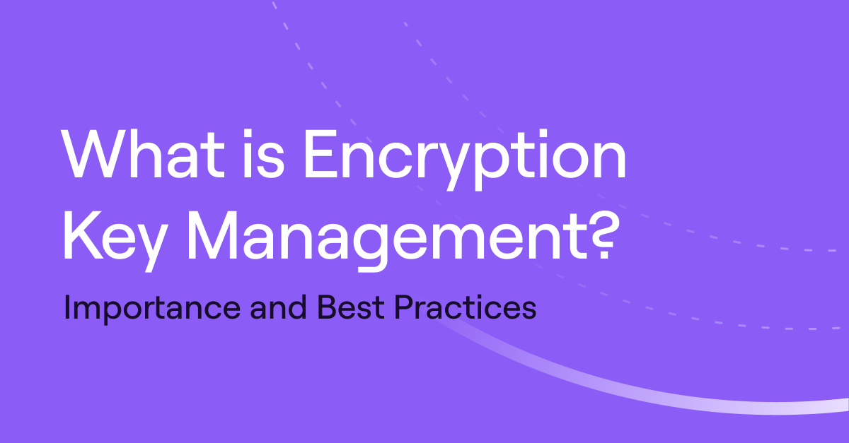 What Is Encryption Key Management? Importance and Best Practices